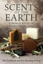 Scents of the Earth: a World Atlas of Traditional Soap: the Traditions and the Meaning of Soap