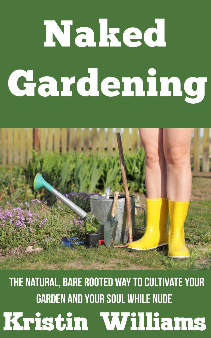Naked Gardening: the Natural, Bare Rooted Way to Cultivate Your Garden and Your Soul While Nude Naked Book