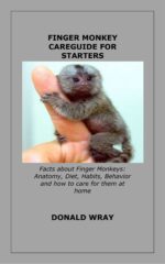 Finger Monkey Careguide for Starters: Facts About Finger Monkeys: Anatomy, Diet, Habits, Behavior and How to Care for Them at Home