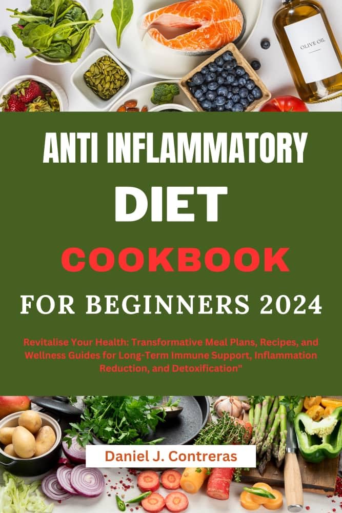 Anti Inflammatory Diet Cookbook for Beginners 2024: "revitalise Your Health: Transformative Meal Plans, Recipes, and Wellness Guides for Long-term Immune ... Reduction, Healthy Living