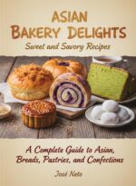 Asian Bakery Delights: Sweet and Savory Recipes: a Complete Guide to Asian Breads, Pastries, and Confections & Culinary
