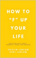 How to “f” Up Your Life: Advice on Faith, Family, Finances, Fitness, and Freedom