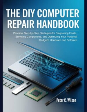 The Diy Computer Repair Handbook: Pratical Step-by-step Strategies for ...