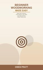Beginner Woodworking Made Easy: a Beginner's Guide to Hand-tool Woodworking -- Learn to Choose Wood, Measure, Saw, Chisel, Join, Sand, and Finish With ... 3 Simple Projects to Start Your Journ