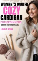Women,s Winter Cozy Cardigan for Beginners: Simple Step-by-step Techniques to Knit and Crochet Stylish Handmade Sweaters
