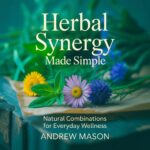 Herbal Synergy Made Simple: Natural Combinations for Everyday Wellness