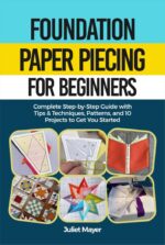 Foundation Paper Piecing for Beginners: a Step-by-step Guide to Paper Piecing Quilt Blocks, Easy Patterns, Precision Quilting, Tips & Techniques, and Beautiful Projects to Get Started