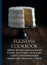 Eggstasy Cookbook: Simple Recipes for Egg-based Pastry || Custard, Cakes, Bars, Tarts, and Other Baked Goods for Your Sweet Tooth