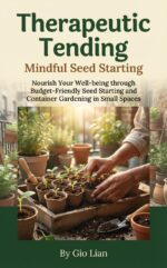 Therapeutic Tending: Mindful Seed Starting: Nourish Your Well-being Through Budget-friendly Seed Starting and Container Gardening in Small Spaces