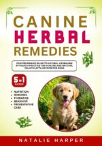 Canine Herbal Remedies: Comprehensive Guide to Natural Herbalism Approach Practice for Healing and Natural Holistic Applications for Dogs