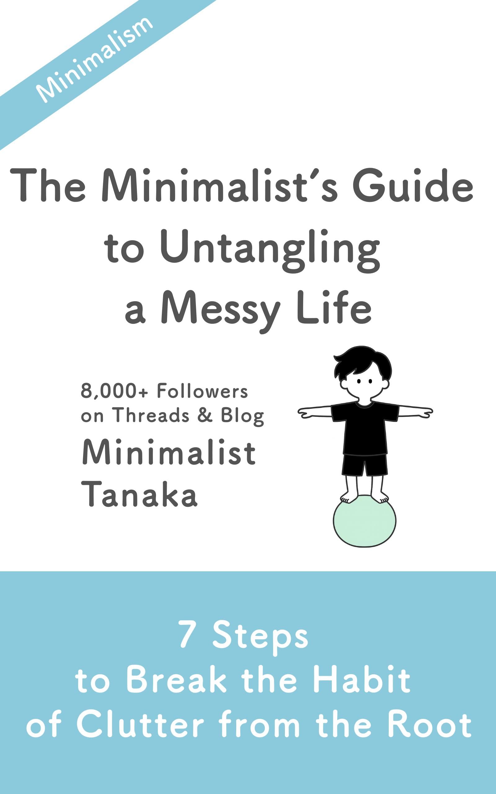 The Minimalist’s Guide to Untangling a Messy Life: 7 Steps to Break the Habit of Clutter From the Root