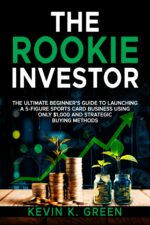 The Rookie Investor: the Ultimate Beginner's Guide to Launching a 5-figure Sports Card Business Using Only $1,000 and Strategic Buying Methods