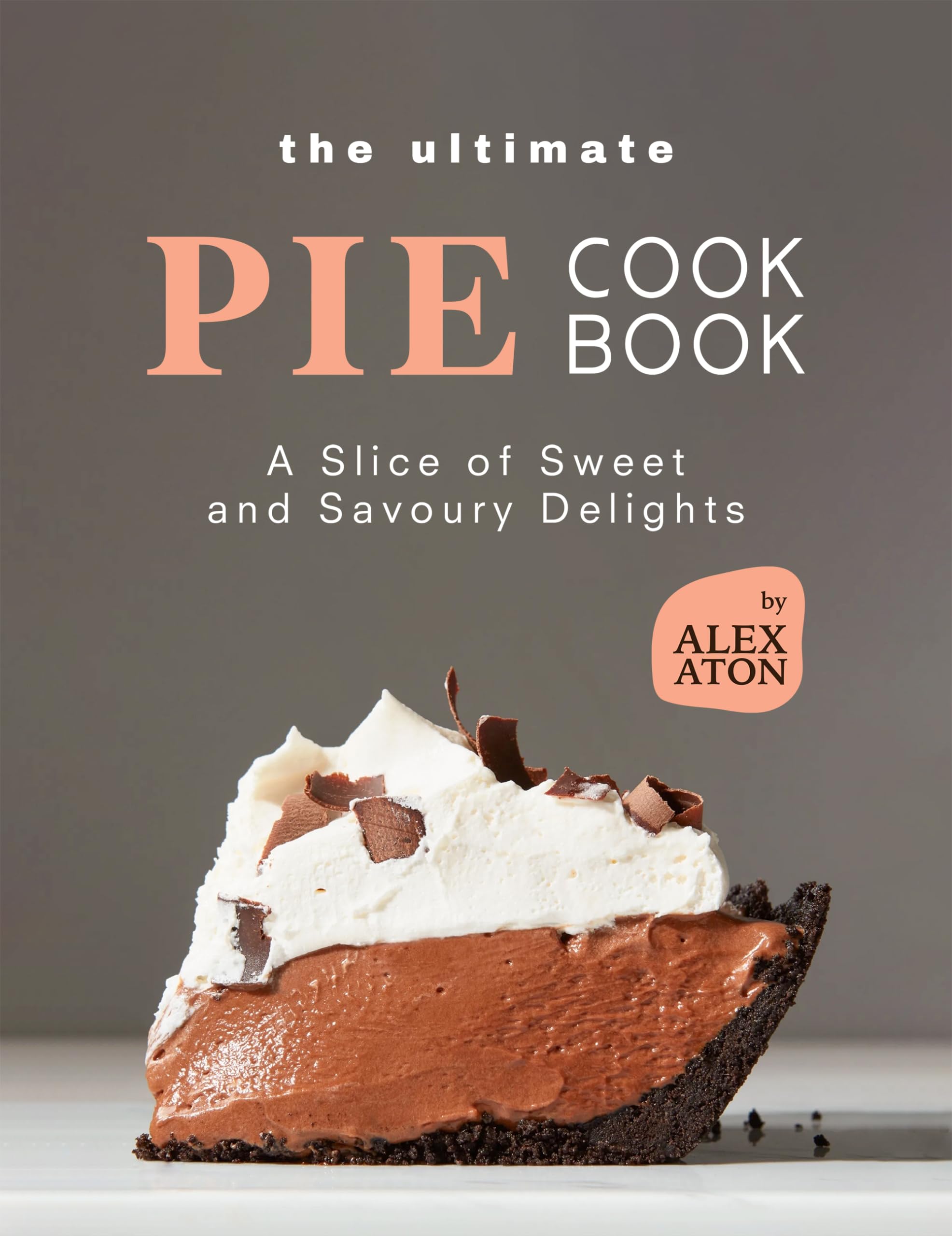 The Ultimate Pie Cookbook: a Slice of Sweet and Savoury Delights