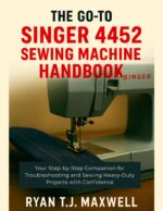 The Go-to Singer 4452 Sewing Machine Handbook: Your Step-by-step Companion for Troubleshooting and Sewing Heavy-duty Projects With Confidence