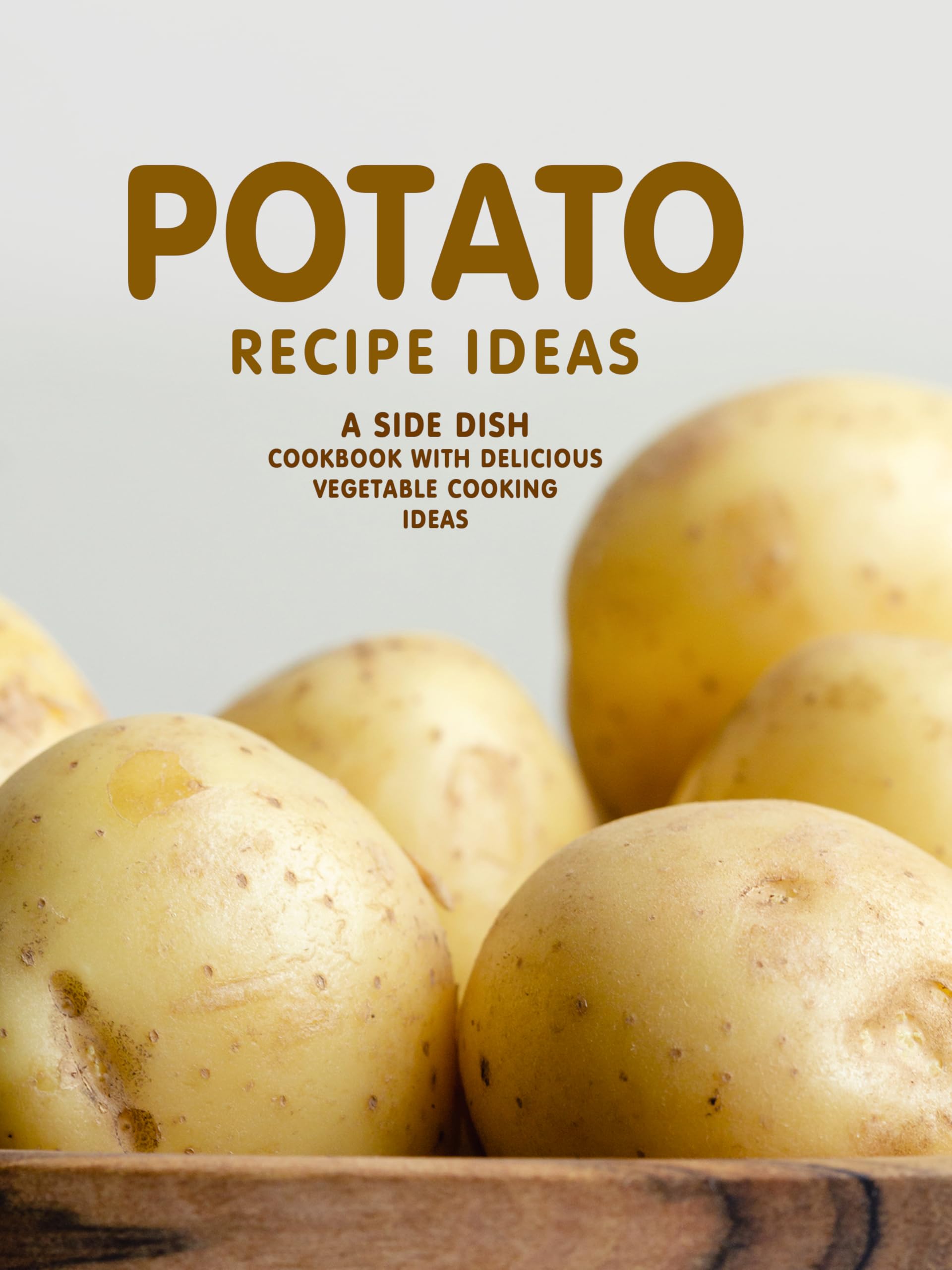 Potato Recipe Ideas: a Side Dish Cookbook With Delicious Vegetable Cooking Ideas