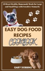Easy Dog Food Recipes Cookbook: 20 Heart Healthy Homemade Meals for Large and Small Dogs With Sensitive Stomachs