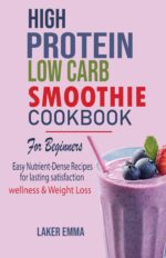 High-protein, Low Carb Smoothies for Beginners: Easy, Nutrient-dense Recipes for Lasting Satisfaction, Wellness, & Weight Loss