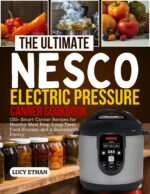 The Ultimate Nesco Electric Pressure Canner Cookbook: 150+ Smart Canner Recipes for Healthy Meal Prep, Long-term Food Storage, and a Sustainable Pantry
