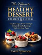 The Ultimate Healthy Dessert Cookbook for Seniors: Easy Low-sugar, Heart-healthy & Diabetic-friendly Recipes for Guilt-free Sweet Treats
