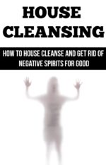 House Cleansing: How to House Cleanse and Get Rid of Negative Spirits for Good