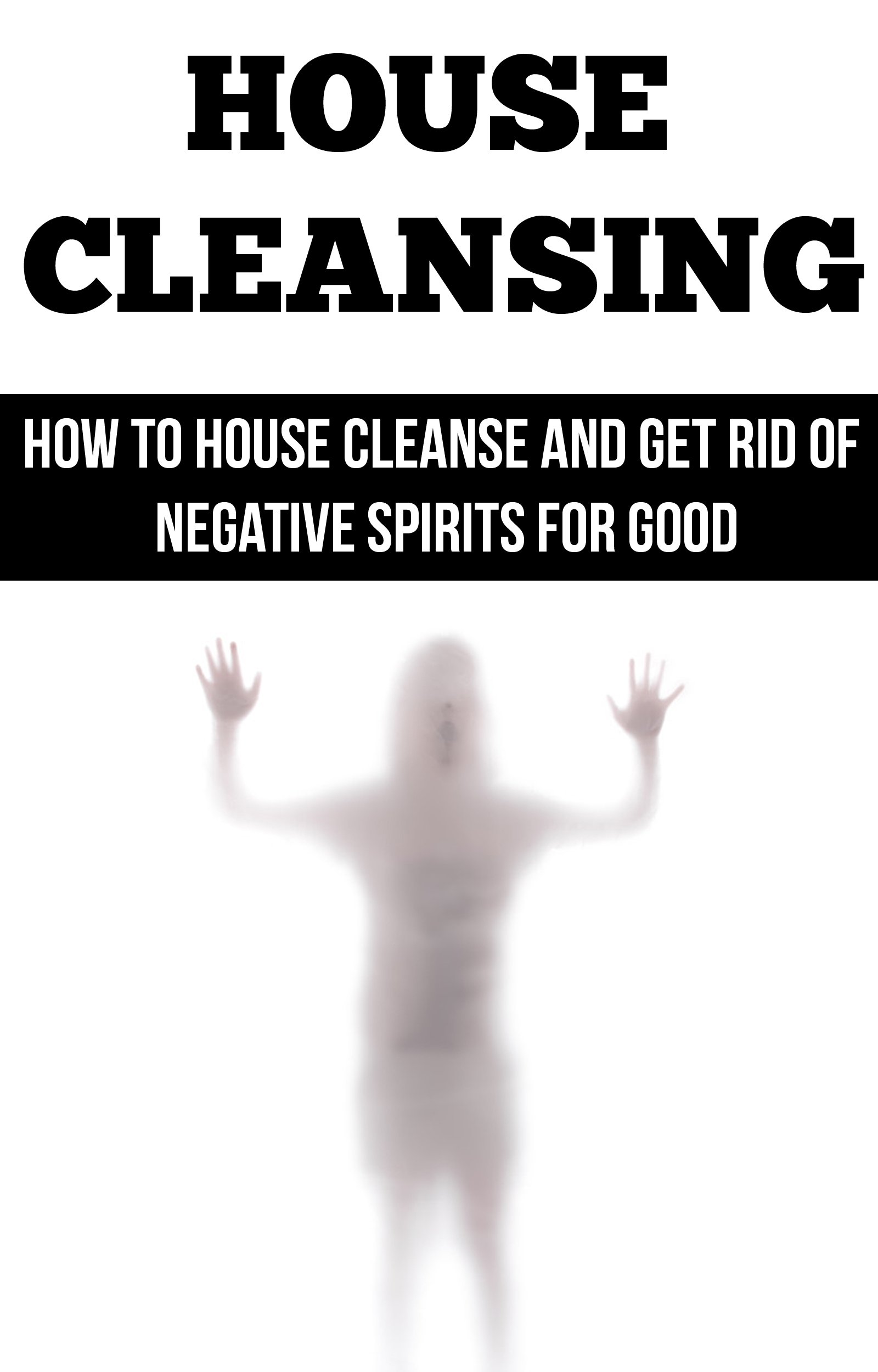 House Cleansing: How to House Cleanse and Get Rid of Negative Spirits for Good