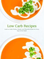 Low Carb Recipes: Learn to Make Hearty, Simple and Flavorful Meals for Every Day of the Week