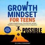 Growth Mindset for Teens: a Guide to Handle Pressure, Chase Big Goals, and Build Resilience to Enhance Confidence & Achieve Independence