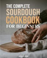 The Complete Sourdough Starter Cookbook for Beginners: Master the Art of Sourdough With Easy 5-step Recipes Using Active Starter and Discard