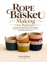 Rope Basket Making for Beginners : Practical Knowledge Guide on Skills, Techniques and Pattern To, Master & Explore the Process of Basket Making From Scratch