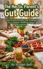 The Hectic Parent's Gut Guide: Quick & Easy Recipes and Strategies for a Happier, Healthier Family Microbiome