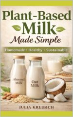 Plant-based Milk Made Simple: Homemade Recipes, Health Benefits & Sustainable Alternatives for Everyday Living