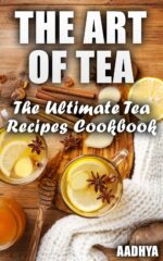 The Art of Tea - the Ultimate Tea Recipes Cookbook