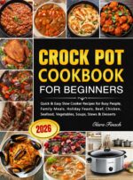 Crock Pot Cookbook for Beginners: Quick & Easy Slow Cooker Recipes for Busy People, Family Meals, Holiday Feasts, Beef, Chicken, Seafood, Vegetables, Soups, Stews & Desserts