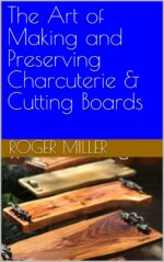 The Art of Making and Preserving Charcuterie & Cutting Boards