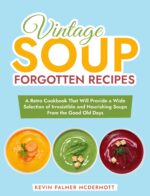 Vintage Soup Forgotten Recipes: a Retro Cookbook That Will Provide a Wide Selection of Irresistible and Nourishing Soups From the Good Old Days and Retro