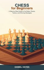 Chess for Beginners Made Easy: a Step-by-step Guide to the Rules, Pieces, Tactics, and Winning Strategies