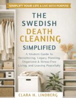 The Swedish Death Cleaning Simplified: a Modern Guide to Decluttering, Legacy Planning, Organized & Stress-free Living, and Leaving Peacefully