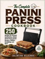 The Complete Panini Press Cookbook: 250 Recipes for Pressed Sandwiches, Global Street Food, Smash Burgers, Waffles, Dumplings and More