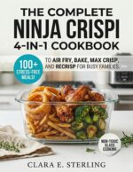 The Complete Ninja Crispi 4-in-1 Cookbook : 100+ Stress-free Meals to Air Fry, Bake, Max Crisp, and Recrisp for Busy Families
