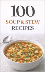 100 Soup & Stew Recipes: Comforting Soups and Hearty Stews for Every Season Including Classic Favorites, Creamy Comfort Foods, and Easy One-pot Meals