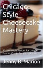 Chicago-style Cheesecake Mastery: 50 Irresistible Recipes for Unique Flavors, Crusts, Toppings & Sauces Bliss Book