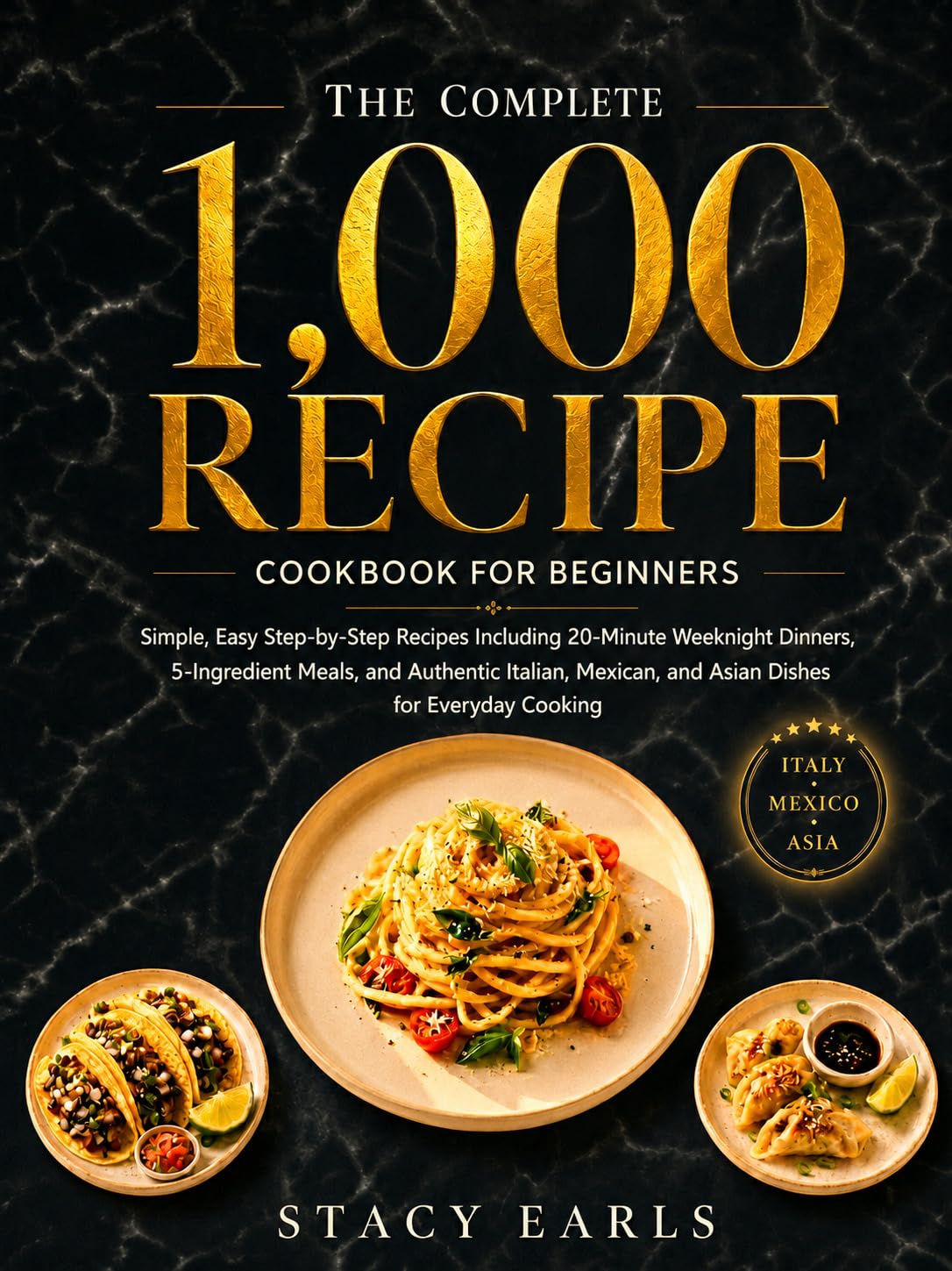 The Complete 1,000 Recipe Cookbook for Beginners: Simple, Easy Step-by-step Recipes Including 20-minute Weeknight Dinners, 5-ingredient Meals, and Authentic Italian, Mexican, and Asian Dishes