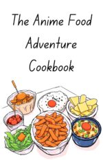 The Anime Food Adventure Cookbook