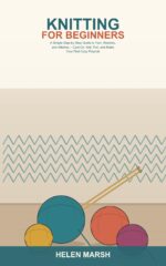 Knitting for Beginners: a Simple Step-by-step Guide to Yarn, Needles, and Stitches -- Learn to Cast On, Knit, Purl, Fix Mistakes, and Make Your First Cozy Projects