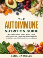 The Autoimmune Nutrition Guide: How to Identify Food Triggers, Reduce Chronic Inflammation, Heal Your Gut, and Build a Sustainable Anti-inflammatory Diet for Lasting Immune Balance