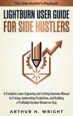 Lightburn User Guide for Side Hustlers: a Complete Laser Engraving and Cutting Business Manual to Pricing, Automating Production, and Building a ... Etsy Laser Engraving User