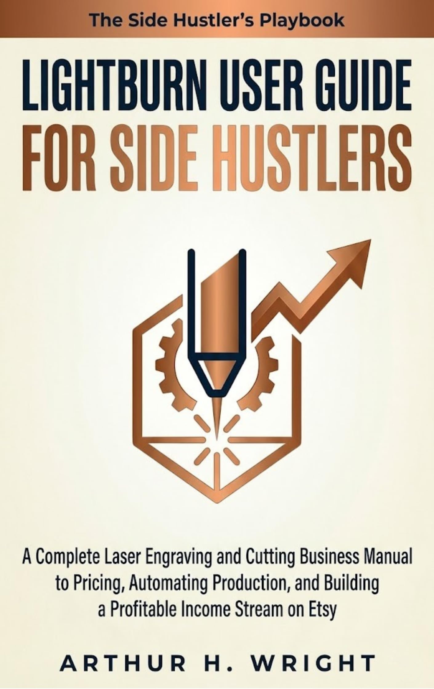 Lightburn User Guide for Side Hustlers: a Complete Laser Engraving and Cutting Business Manual to Pricing, Automating Production, and Building a ... Etsy Laser Engraving User