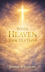 When Heaven Took Her Hand a Father’s Story of Loss, Love, and the Promise of Eternity: a True Story of Grief, God’s Comfort, and the Revelation That Restores Hope