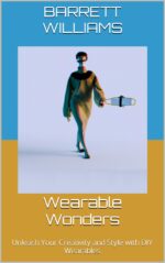 Wearable Wonders: Unleash Your Creativity and Style With Diy Wearables Creations: Mastering the Art Of