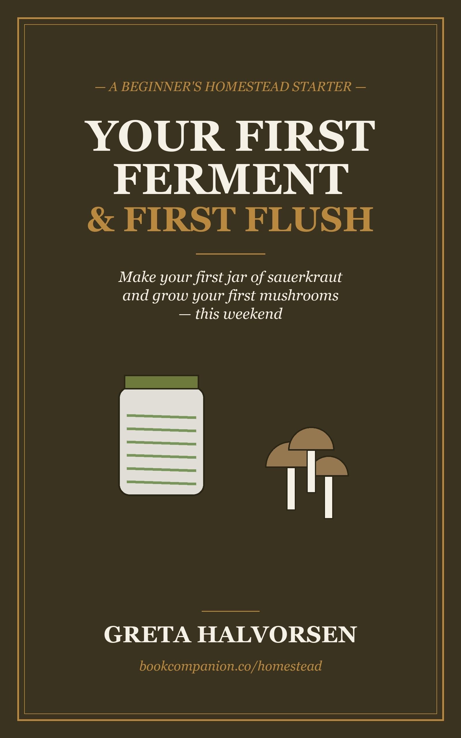 Your First Ferment & First Flush: a Beginner's Homestead Starter: Make Your First Jar of Sauerkraut and Grow Your First Mushrooms This Weekend